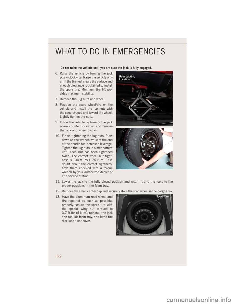 JEEP GRAND CHEROKEE 2014 WK2 / 4.G User Guide Do not raise the vehicle until you are sure the jack is fully engaged.
6.
Raise the vehicle by turning the jack
screw clockwise. Raise the vehicle only
until the tire just clears the surface and
enoug JEEP GRAND CHEROKEE 2014 WK2 / 4.G User Guide Do not raise the vehicle until you are sure the jack is fully engaged.
6.
Raise the vehicle by turning the jack
screw clockwise. Raise the vehicle only
until the tire just clears the surface and
enoug