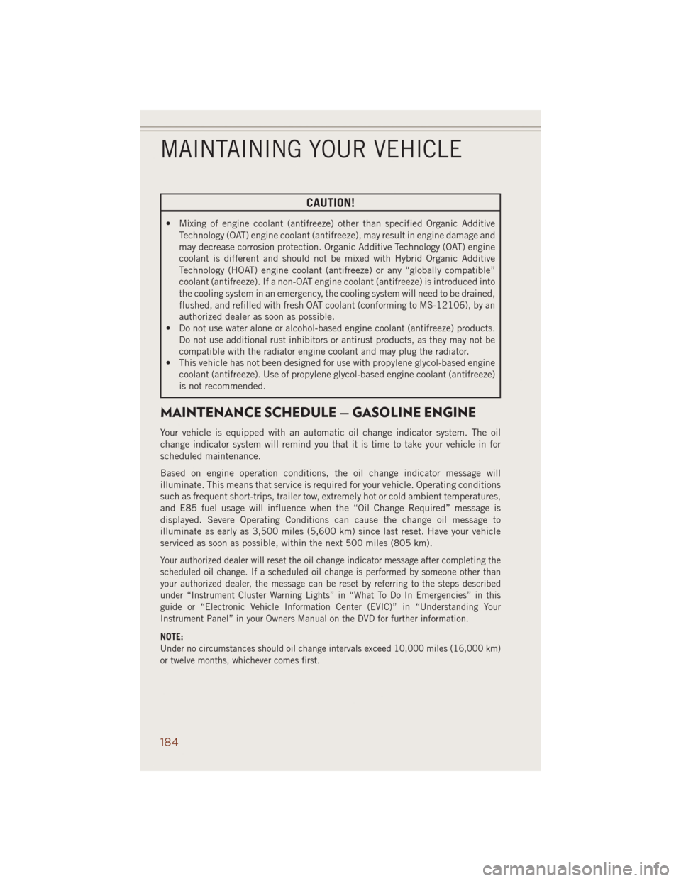JEEP GRAND CHEROKEE 2014 WK2 / 4.G User Guide CAUTION!
• Mixing of engine coolant (antifreeze) other than specified Organic Additive
Technology (OAT) engine coolant (antifreeze), may result in engine damage and
may decrease corrosion protection