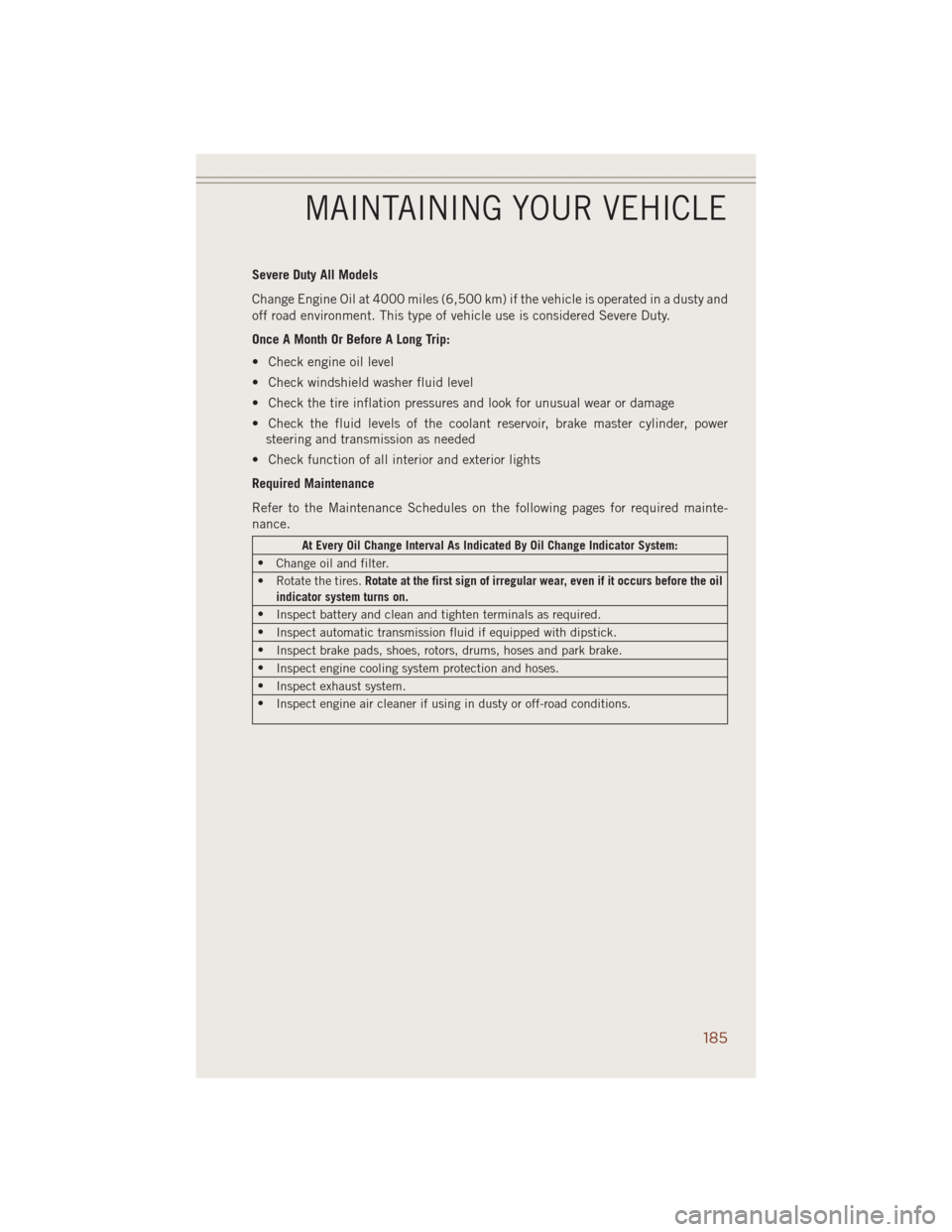 JEEP GRAND CHEROKEE 2014 WK2 / 4.G User Guide Severe Duty All Models
Change Engine Oil at 4000 miles (6,500 km) if the vehicle is operated in a dusty and
off road environment. This type of vehicle use is considered Severe Duty.
Once A Month Or Be