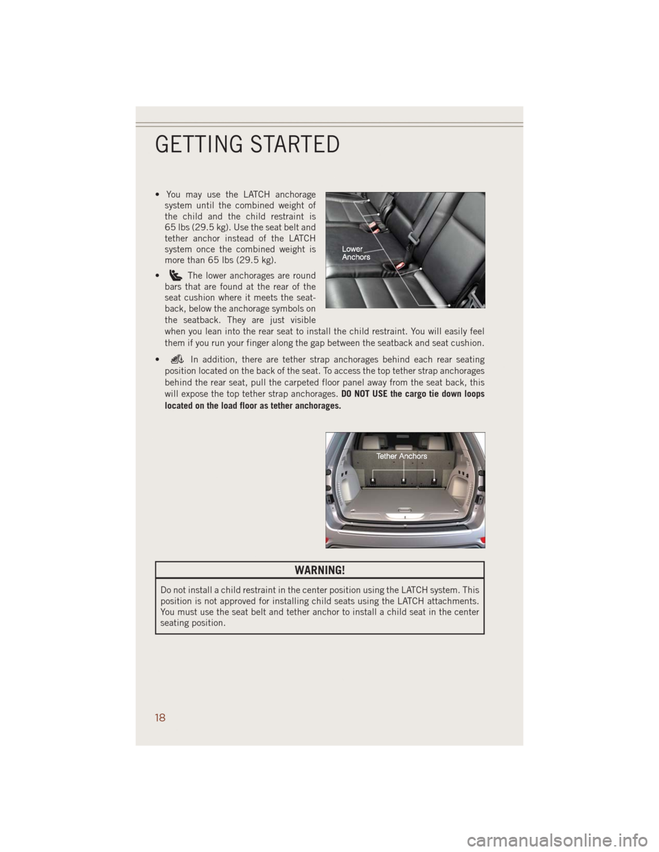JEEP GRAND CHEROKEE 2014 WK2 / 4.G User Guide • You may use the LATCH anchorage
system until the combined weight of
the child and the child restraint is
65 lbs (29.5 kg). Use the seat belt and
tether anchor instead of the LATCH
system once the 
