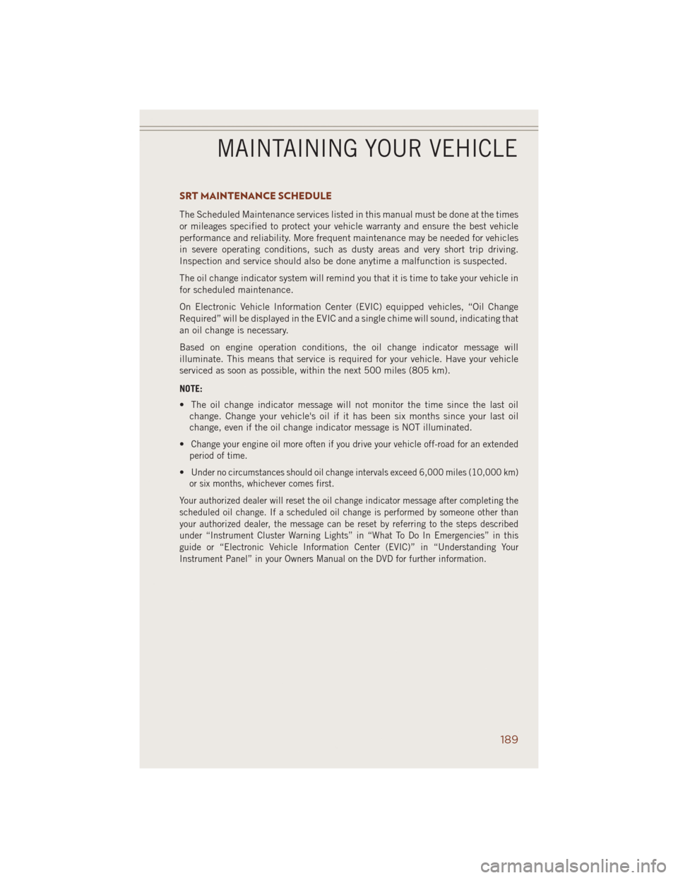 JEEP GRAND CHEROKEE 2014 WK2 / 4.G User Guide SRT MAINTENANCE SCHEDULE
The Scheduled Maintenance services listed in this manual must be done at the times
or mileages specified to protect your vehicle warranty and ensure the best vehicle
performan