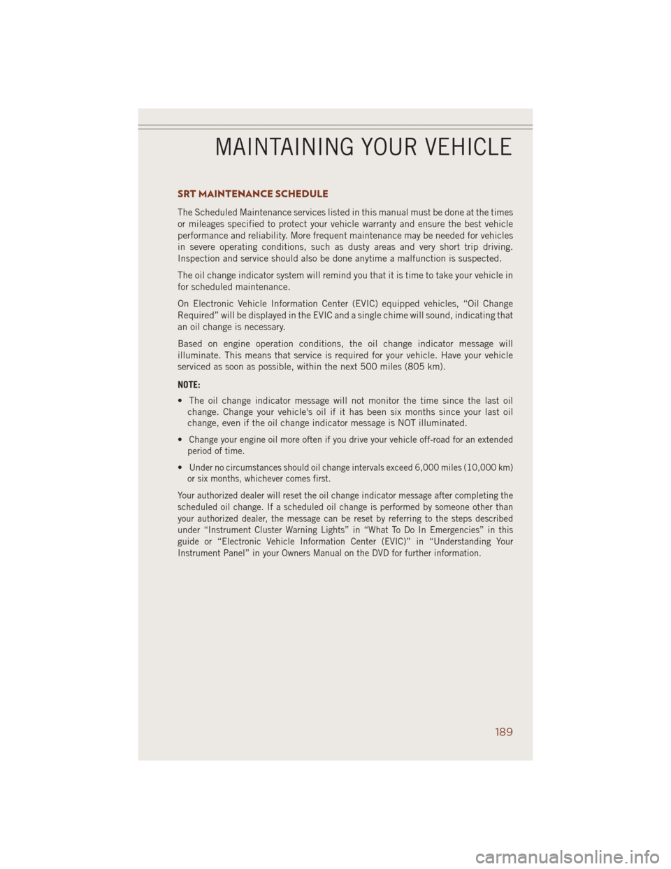 JEEP GRAND CHEROKEE 2014 WK2 / 4.G User Guide SRT MAINTENANCE SCHEDULE
The Scheduled Maintenance services listed in this manual must be done at the times
or mileages specified to protect your vehicle warranty and ensure the best vehicle
performan JEEP GRAND CHEROKEE 2014 WK2 / 4.G User Guide SRT MAINTENANCE SCHEDULE
The Scheduled Maintenance services listed in this manual must be done at the times
or mileages specified to protect your vehicle warranty and ensure the best vehicle
performan