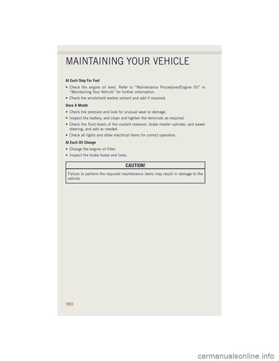 JEEP GRAND CHEROKEE 2014 WK2 / 4.G User Guide At Each Stop For Fuel
• Check the engine oil level. Refer to “Maintenance Procedures/Engine Oil” in
“Maintaining Your Vehicle” for further information.
• Check the windshield washer solven JEEP GRAND CHEROKEE 2014 WK2 / 4.G User Guide At Each Stop For Fuel
• Check the engine oil level. Refer to “Maintenance Procedures/Engine Oil” in
“Maintaining Your Vehicle” for further information.
• Check the windshield washer solven