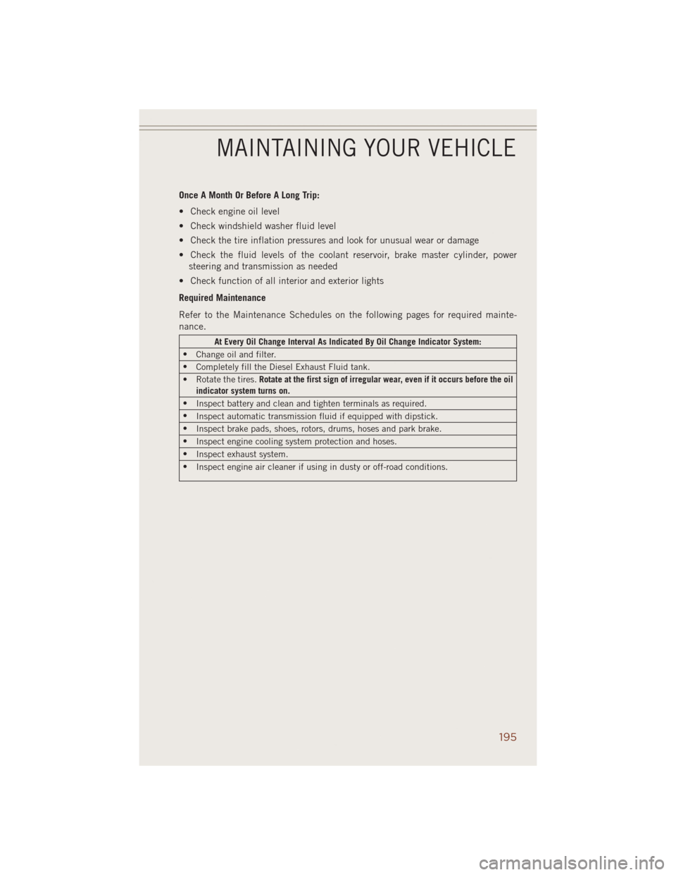 JEEP GRAND CHEROKEE 2014 WK2 / 4.G User Guide Once A Month Or Before A Long Trip:
• Check engine oil level
• Check windshield washer fluid level
• Check the tire inflation pressures and look for unusual wear or damage
• Check the fluid le JEEP GRAND CHEROKEE 2014 WK2 / 4.G User Guide Once A Month Or Before A Long Trip:
• Check engine oil level
• Check windshield washer fluid level
• Check the tire inflation pressures and look for unusual wear or damage
• Check the fluid le