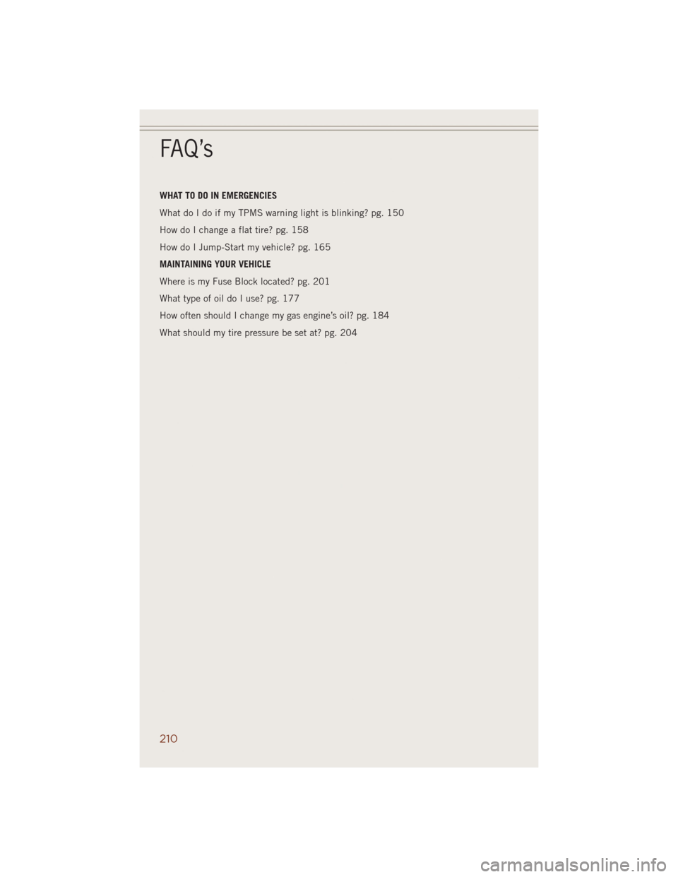 JEEP GRAND CHEROKEE 2014 WK2 / 4.G Manual PDF WHAT TO DO IN EMERGENCIES
What do I do if my TPMS warning light is blinking? pg. 150
How do I change a flat tire? pg. 158
How do I Jump-Start my vehicle? pg. 165
MAINTAINING YOUR VEHICLE
Where is my F
