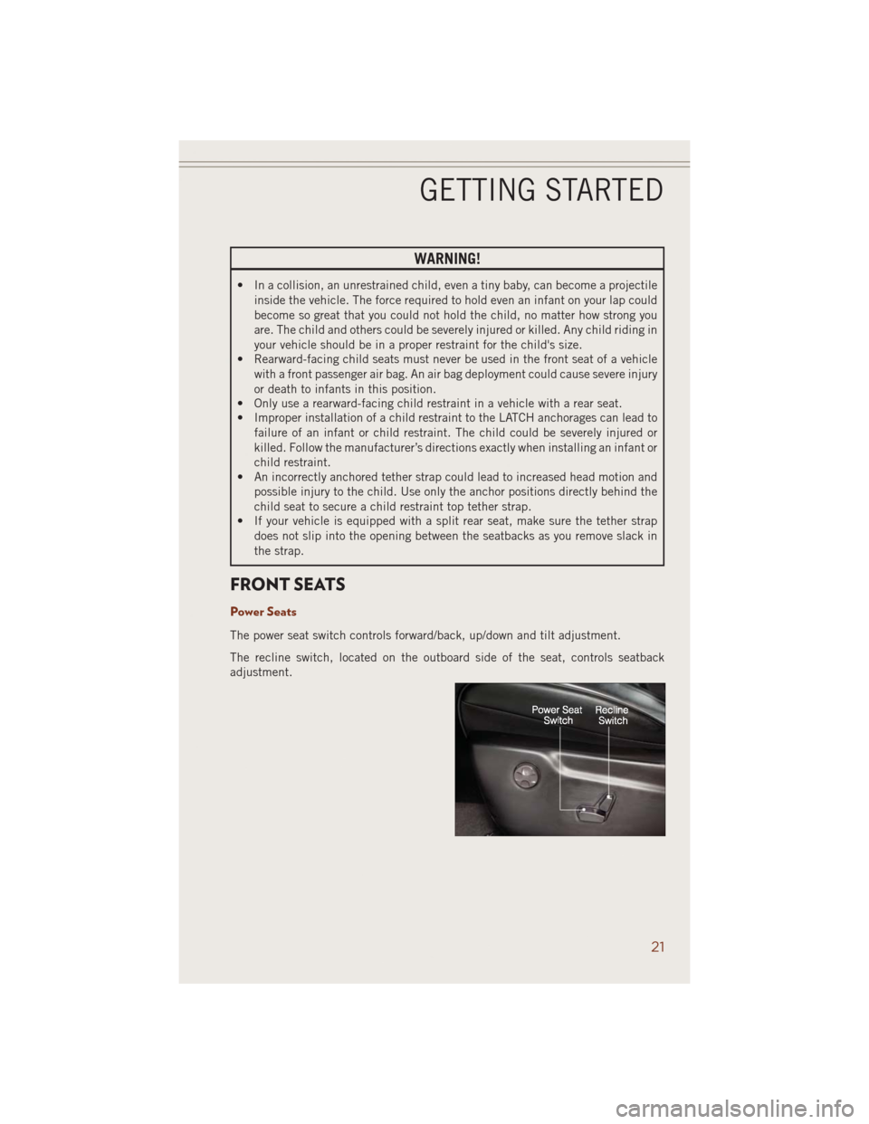 JEEP GRAND CHEROKEE 2014 WK2 / 4.G User Guide WARNING!
• In a collision, an unrestrained child, even a tiny baby, can become a projectile
inside the vehicle. The force required to hold even an infant on your lap could
become so great that you c