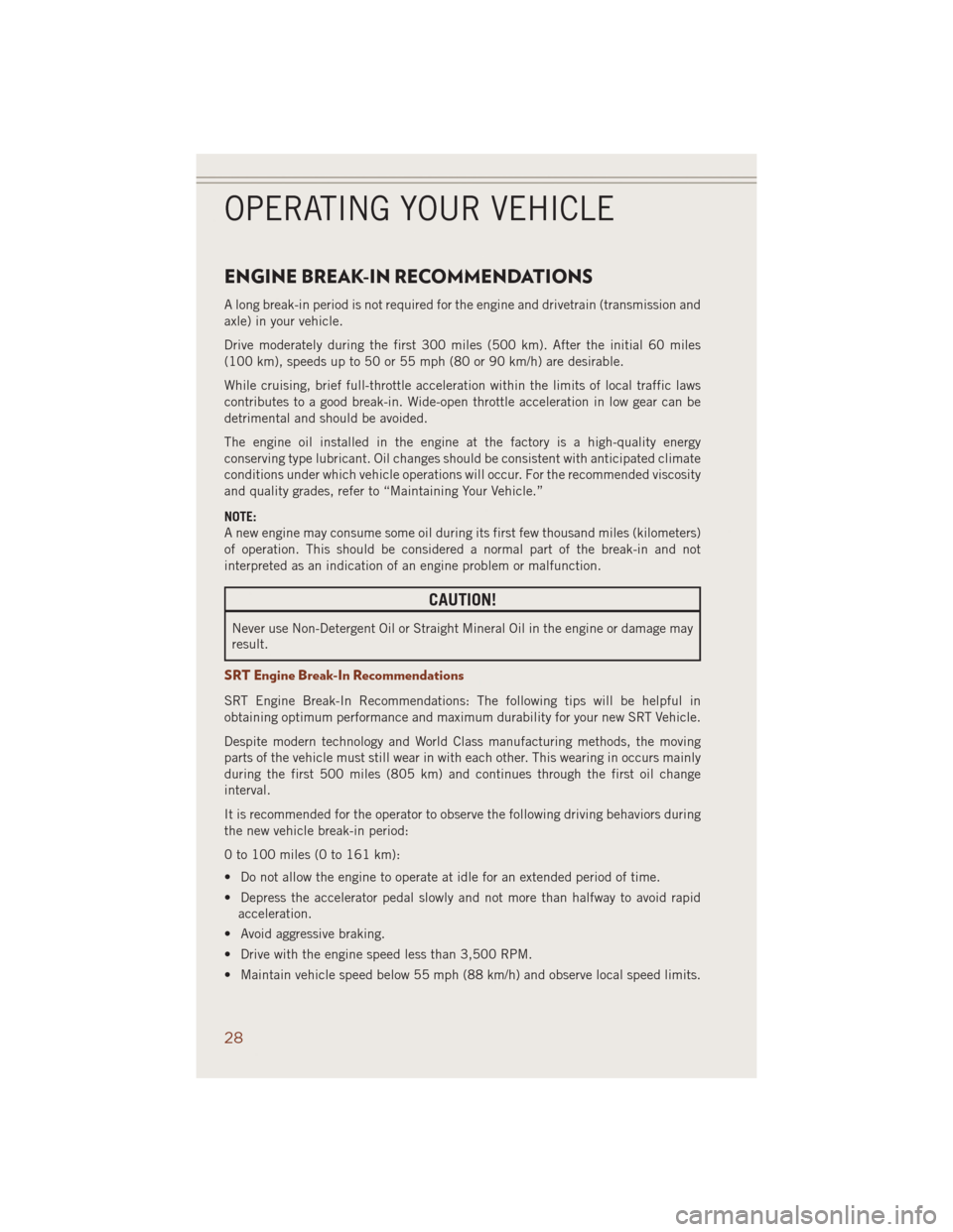 JEEP GRAND CHEROKEE 2014 WK2 / 4.G User Guide ENGINE BREAK-IN RECOMMENDATIONS
A long break-in period is not required for the engine and drivetrain (transmission and
axle) in your vehicle.
Drive moderately during the first 300 miles (500 km). Afte