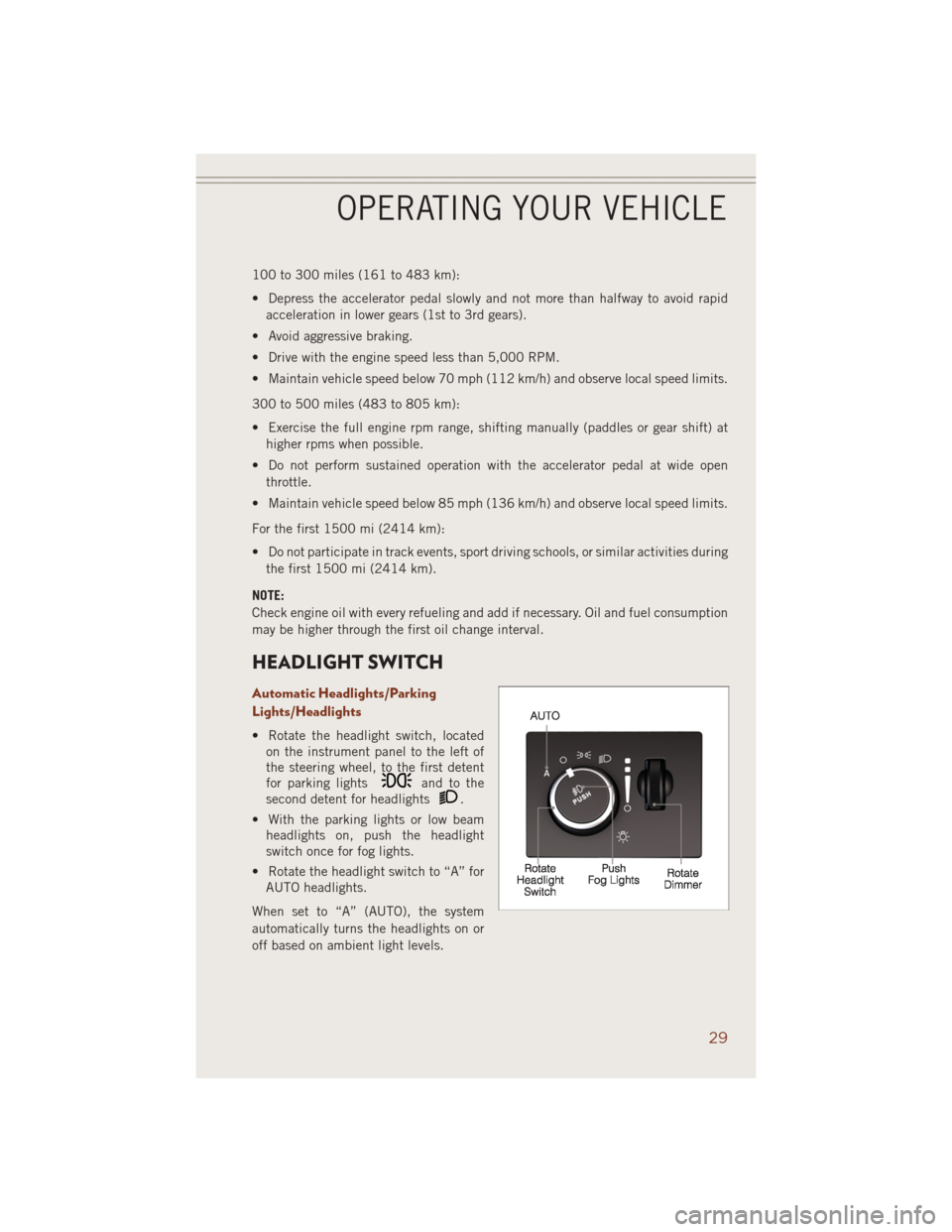 JEEP GRAND CHEROKEE 2014 WK2 / 4.G User Guide 100 to 300 miles (161 to 483 km):
• Depress the accelerator pedal slowly and not more than halfway to avoid rapid
acceleration in lower gears (1st to 3rd gears).
• Avoid aggressive braking.
• Dr