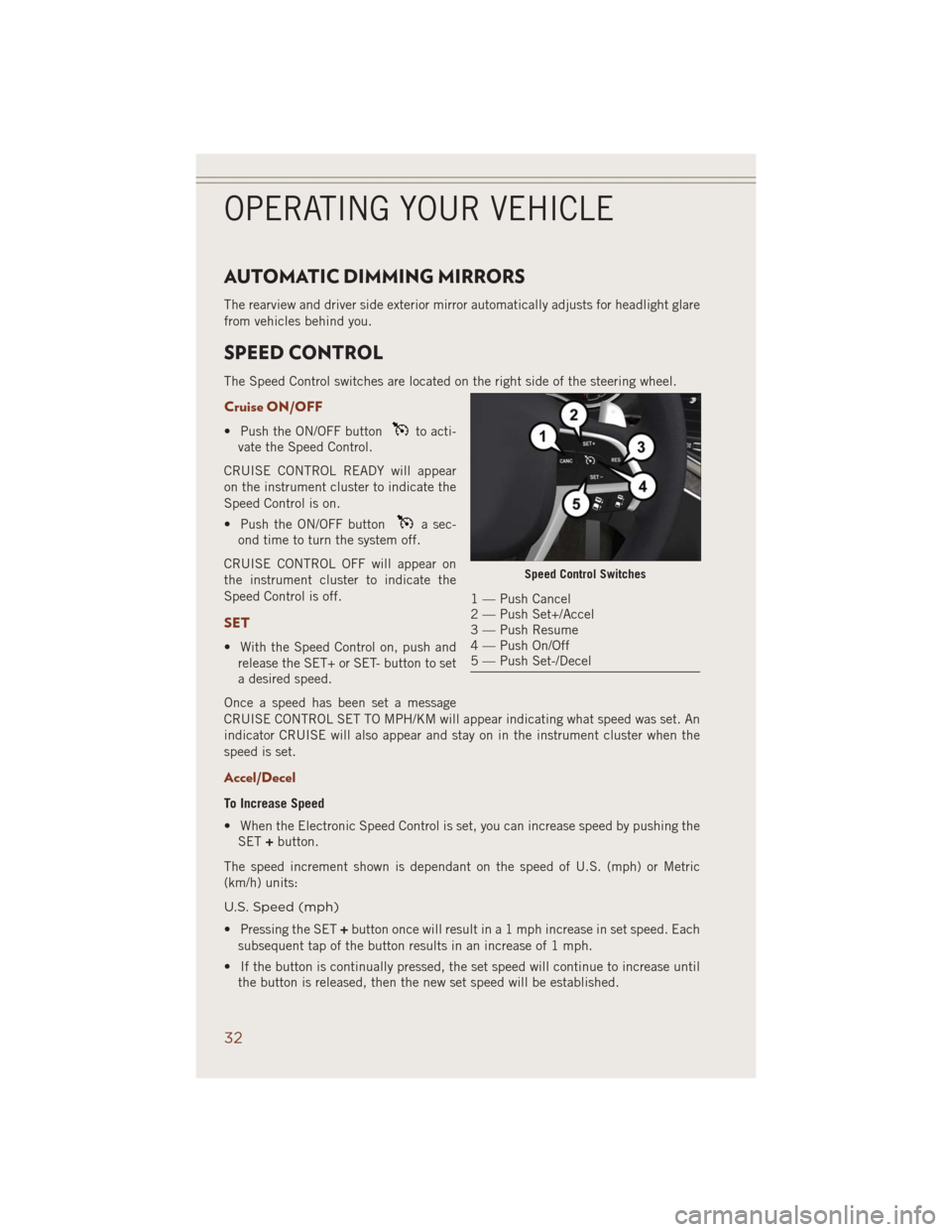JEEP GRAND CHEROKEE 2014 WK2 / 4.G User Guide AUTOMATIC DIMMING MIRRORS
The rearview and driver side exterior mirror automatically adjusts for headlight glare
from vehicles behind you.
SPEED CONTROL
The Speed Control switches are located on the r JEEP GRAND CHEROKEE 2014 WK2 / 4.G User Guide AUTOMATIC DIMMING MIRRORS
The rearview and driver side exterior mirror automatically adjusts for headlight glare
from vehicles behind you.
SPEED CONTROL
The Speed Control switches are located on the r