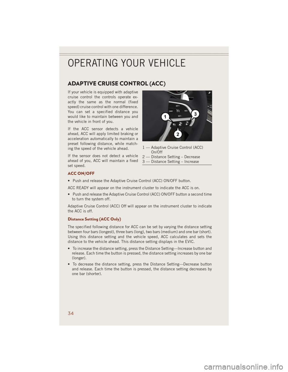 JEEP GRAND CHEROKEE 2014 WK2 / 4.G User Guide ADAPTIVE CRUISE CONTROL (ACC)
If your vehicle is equipped with adaptive
cruise control the controls operate ex-
actly the same as the normal (fixed
speed) cruise control with one difference.
You can s