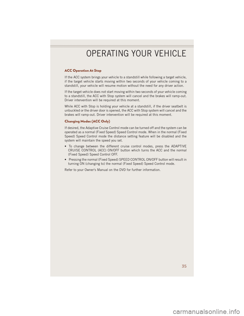 JEEP GRAND CHEROKEE 2014 WK2 / 4.G User Guide ACC Operation At Stop
If the ACC system brings your vehicle to a standstill while following a target vehicle,
if the target vehicle starts moving within two seconds of your vehicle coming to a
standst JEEP GRAND CHEROKEE 2014 WK2 / 4.G User Guide ACC Operation At Stop
If the ACC system brings your vehicle to a standstill while following a target vehicle,
if the target vehicle starts moving within two seconds of your vehicle coming to a
standst
