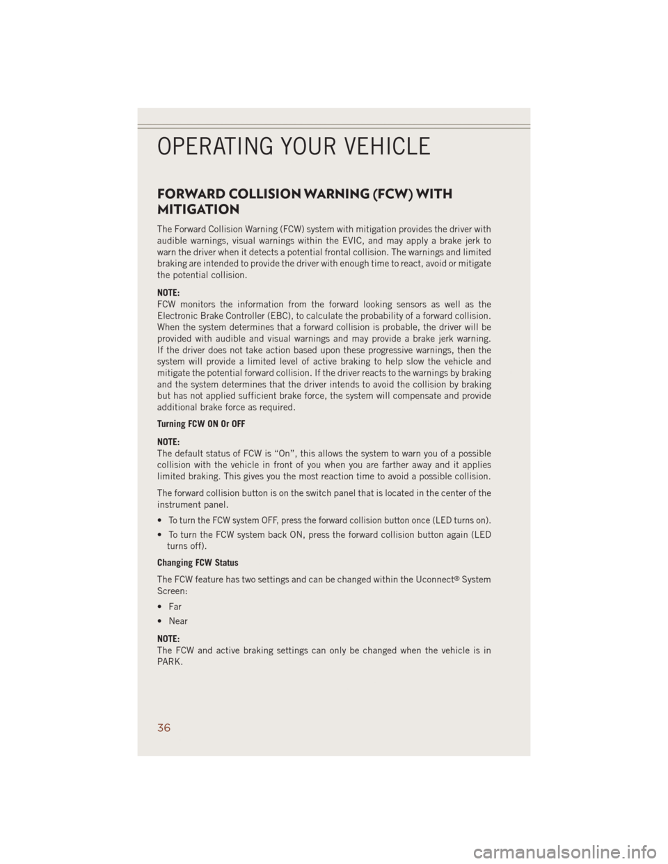 JEEP GRAND CHEROKEE 2014 WK2 / 4.G User Guide FORWARD COLLISION WARNING (FCW) WITH
MITIGATION
The Forward Collision Warning (FCW) system with mitigation provides the driver with
audible warnings, visual warnings within the EVIC, and may apply a b