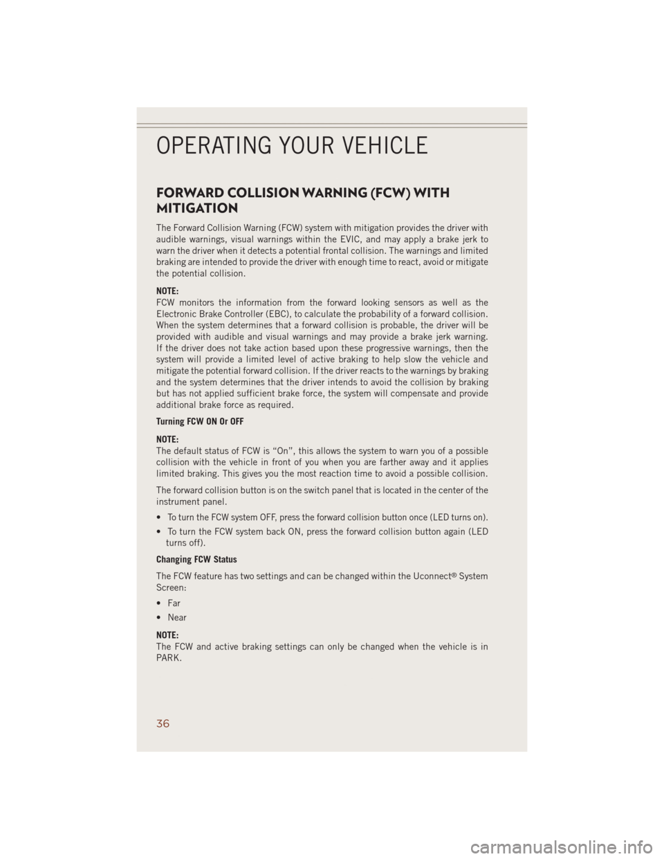 JEEP GRAND CHEROKEE 2014 WK2 / 4.G User Guide FORWARD COLLISION WARNING (FCW) WITH
MITIGATION
The Forward Collision Warning (FCW) system with mitigation provides the driver with
audible warnings, visual warnings within the EVIC, and may apply a b JEEP GRAND CHEROKEE 2014 WK2 / 4.G User Guide FORWARD COLLISION WARNING (FCW) WITH
MITIGATION
The Forward Collision Warning (FCW) system with mitigation provides the driver with
audible warnings, visual warnings within the EVIC, and may apply a b