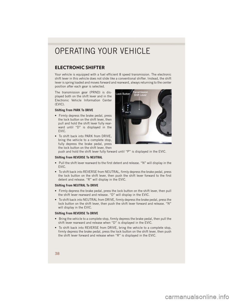 JEEP GRAND CHEROKEE 2014 WK2 / 4.G User Guide ELECTRONIC SHIFTER
Your vehicle is equipped with a fuel efficient 8 speed transmission. The electronic
shift lever in this vehicle does not slide like a conventional shifter. Instead, the shift
lever JEEP GRAND CHEROKEE 2014 WK2 / 4.G User Guide ELECTRONIC SHIFTER
Your vehicle is equipped with a fuel efficient 8 speed transmission. The electronic
shift lever in this vehicle does not slide like a conventional shifter. Instead, the shift
lever