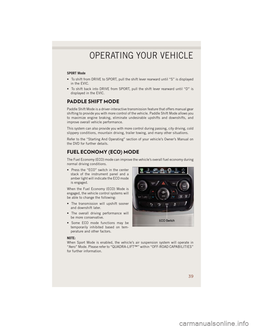 JEEP GRAND CHEROKEE 2014 WK2 / 4.G Owners Manual SPORT Mode
• To shift from DRIVE to SPORT, pull the shift lever rearward until “S” is displayed
in the EVIC.
• To shift back into DRIVE from SPORT, pull the shift lever rearward until “D” 