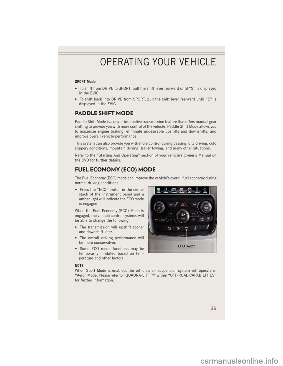 JEEP GRAND CHEROKEE 2014 WK2 / 4.G User Guide SPORT Mode
• To shift from DRIVE to SPORT, pull the shift lever rearward until “S” is displayed
in the EVIC.
• To shift back into DRIVE from SPORT, pull the shift lever rearward until “D” JEEP GRAND CHEROKEE 2014 WK2 / 4.G User Guide SPORT Mode
• To shift from DRIVE to SPORT, pull the shift lever rearward until “S” is displayed
in the EVIC.
• To shift back into DRIVE from SPORT, pull the shift lever rearward until “D”