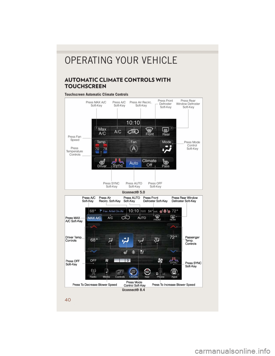 JEEP GRAND CHEROKEE 2014 WK2 / 4.G User Guide AUTOMATIC CLIMATE CONTROLS WITH
TOUCHSCREEN
Touchscreen Automatic Climate Controls
Uconnect® 5.0
Uconnect® 8.4
OPERATING YOUR VEHICLE
40 JEEP GRAND CHEROKEE 2014 WK2 / 4.G User Guide AUTOMATIC CLIMATE CONTROLS WITH
TOUCHSCREEN
Touchscreen Automatic Climate Controls
Uconnect® 5.0
Uconnect® 8.4
OPERATING YOUR VEHICLE
40