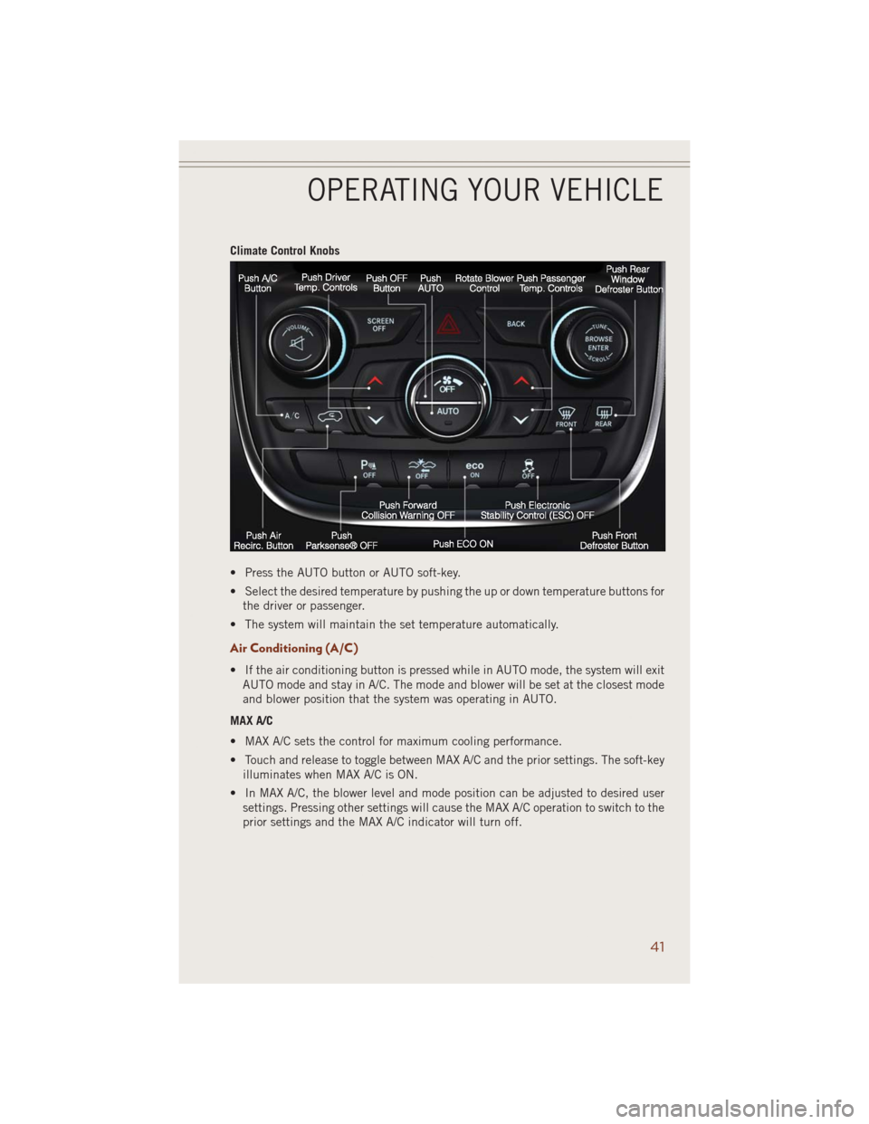 JEEP GRAND CHEROKEE 2014 WK2 / 4.G User Guide Climate Control Knobs
• Press the AUTO button or AUTO soft-key.
• Select the desired temperature by pushing the up or down temperature buttons for
the driver or passenger.
• The system will main JEEP GRAND CHEROKEE 2014 WK2 / 4.G User Guide Climate Control Knobs
• Press the AUTO button or AUTO soft-key.
• Select the desired temperature by pushing the up or down temperature buttons for
the driver or passenger.
• The system will main