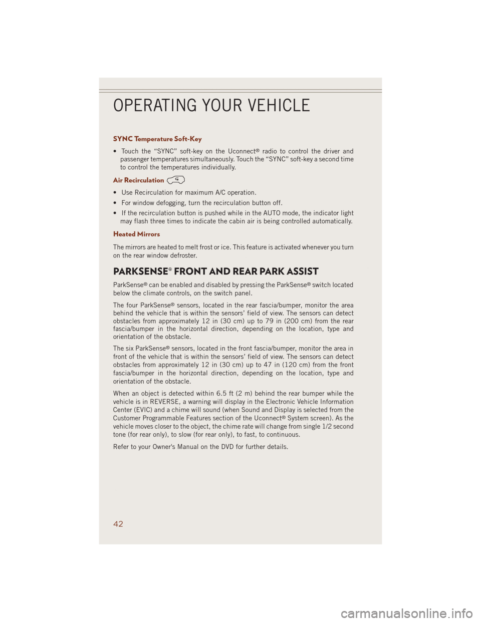 JEEP GRAND CHEROKEE 2014 WK2 / 4.G User Guide SYNC Temperature Soft-Key
• Touch the “SYNC” soft-key on the Uconnect®radio to control the driver and
passenger temperatures simultaneously. Touch the “SYNC” soft-key a second time
to contr