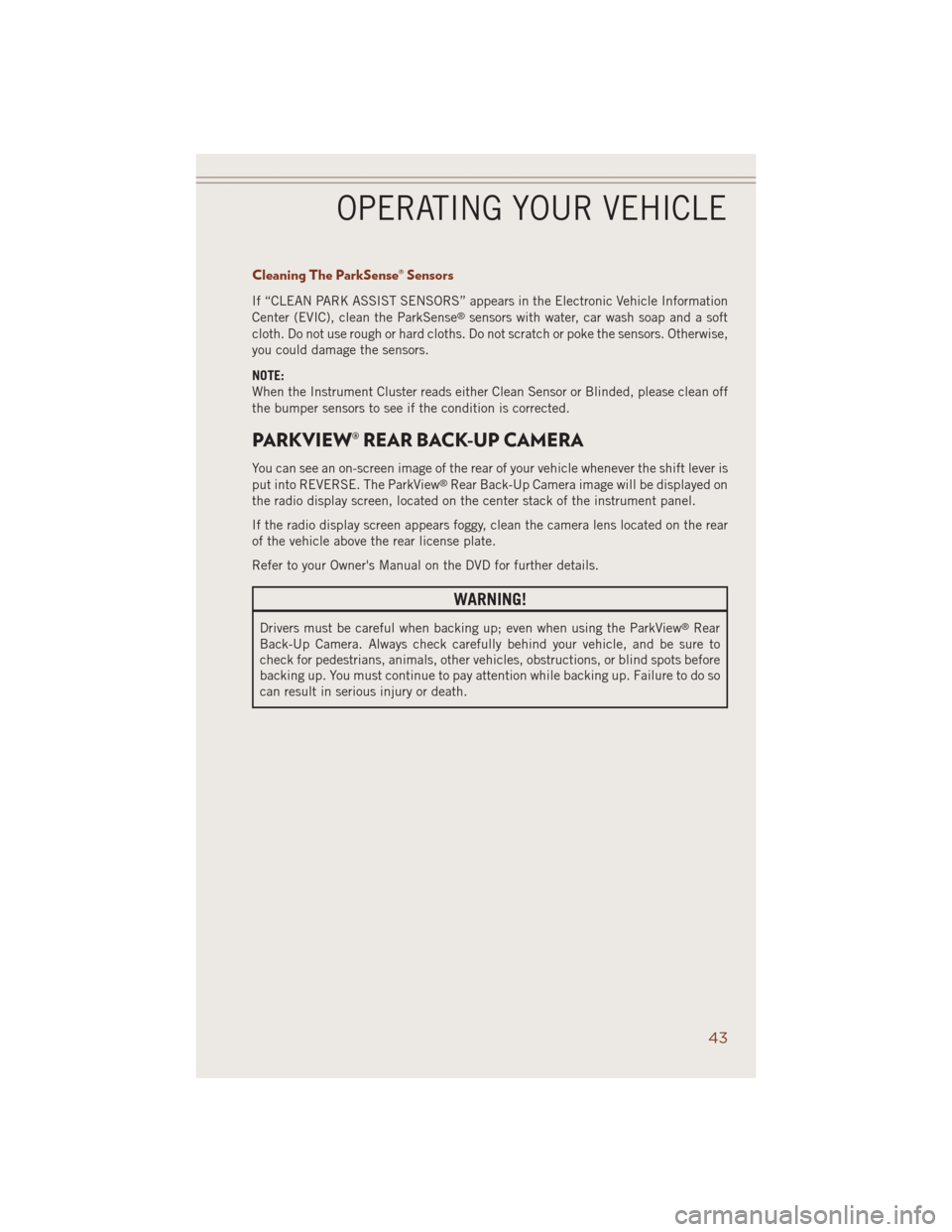 JEEP GRAND CHEROKEE 2014 WK2 / 4.G User Guide Cleaning The ParkSense® Sensors
If “CLEAN PARK ASSIST SENSORS” appears in the Electronic Vehicle Information
Center (EVIC), clean the ParkSense®sensors with water, car wash soap and a soft
cloth