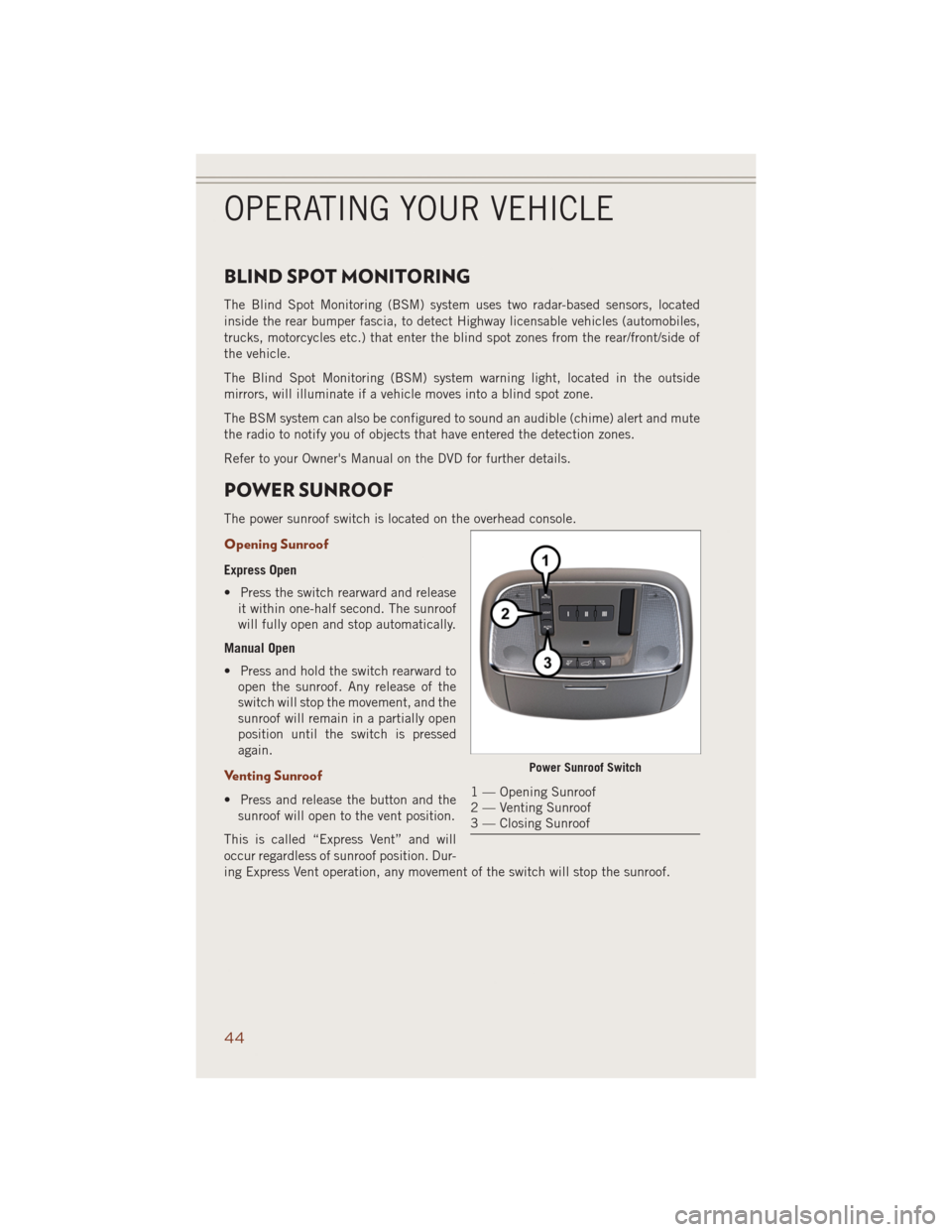 JEEP GRAND CHEROKEE 2014 WK2 / 4.G User Guide BLIND SPOT MONITORING
The Blind Spot Monitoring (BSM) system uses two radar-based sensors, located
inside the rear bumper fascia, to detect Highway licensable vehicles (automobiles,
trucks, motorcycle