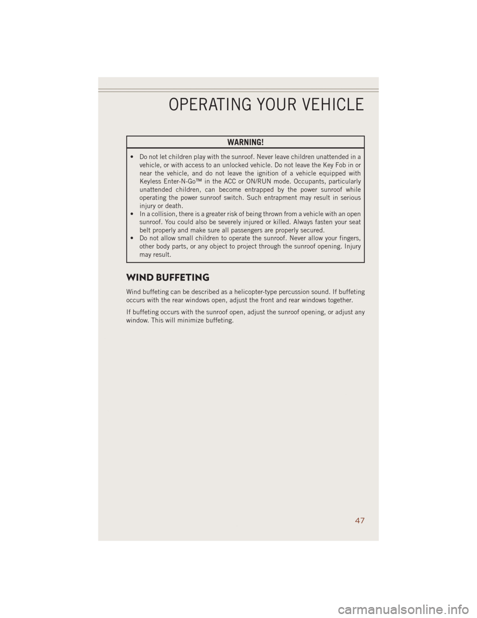 JEEP GRAND CHEROKEE 2014 WK2 / 4.G User Guide WARNING!
• Do not let children play with the sunroof. Never leave children unattended in a
vehicle, or with access to an unlocked vehicle. Do not leave the Key Fob in or
near the vehicle, and do not
