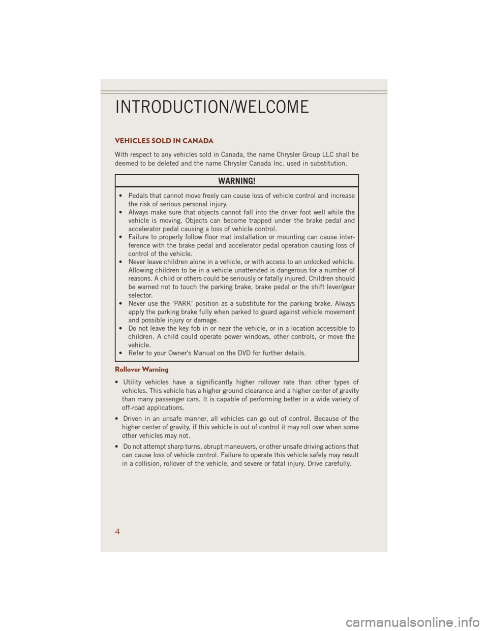 JEEP GRAND CHEROKEE 2014 WK2 / 4.G User Guide VEHICLES SOLD IN CANADA
With respect to any vehicles sold in Canada, the name Chrysler Group LLC shall be
deemed to be deleted and the name Chrysler Canada Inc. used in substitution.
WARNING!
• Peda