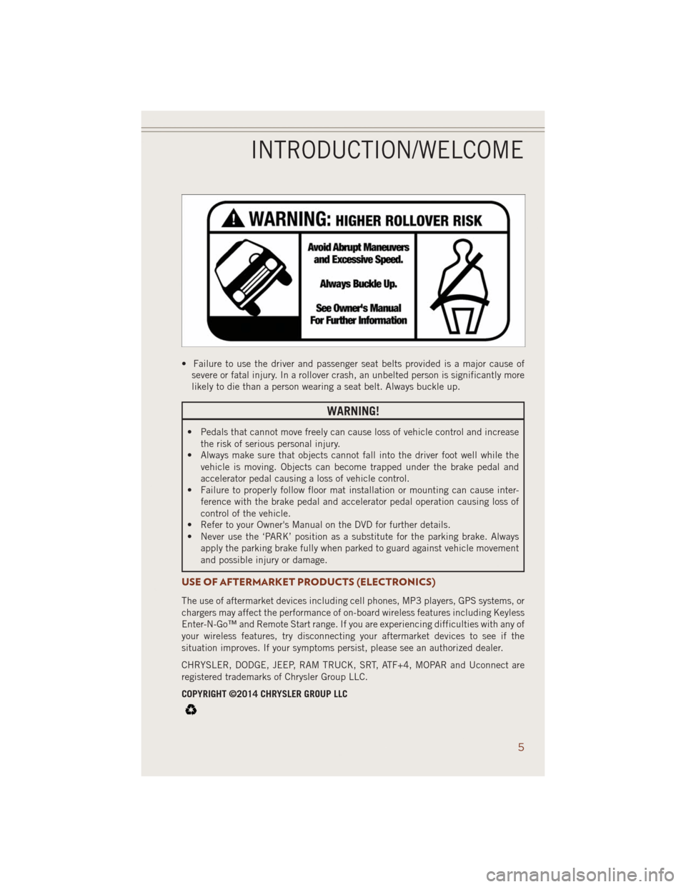 JEEP GRAND CHEROKEE 2014 WK2 / 4.G User Guide • Failure to use the driver and passenger seat belts provided is a major cause of
severe or fatal injury. In a rollover crash, an unbelted person is significantly more
likely to die than a person we