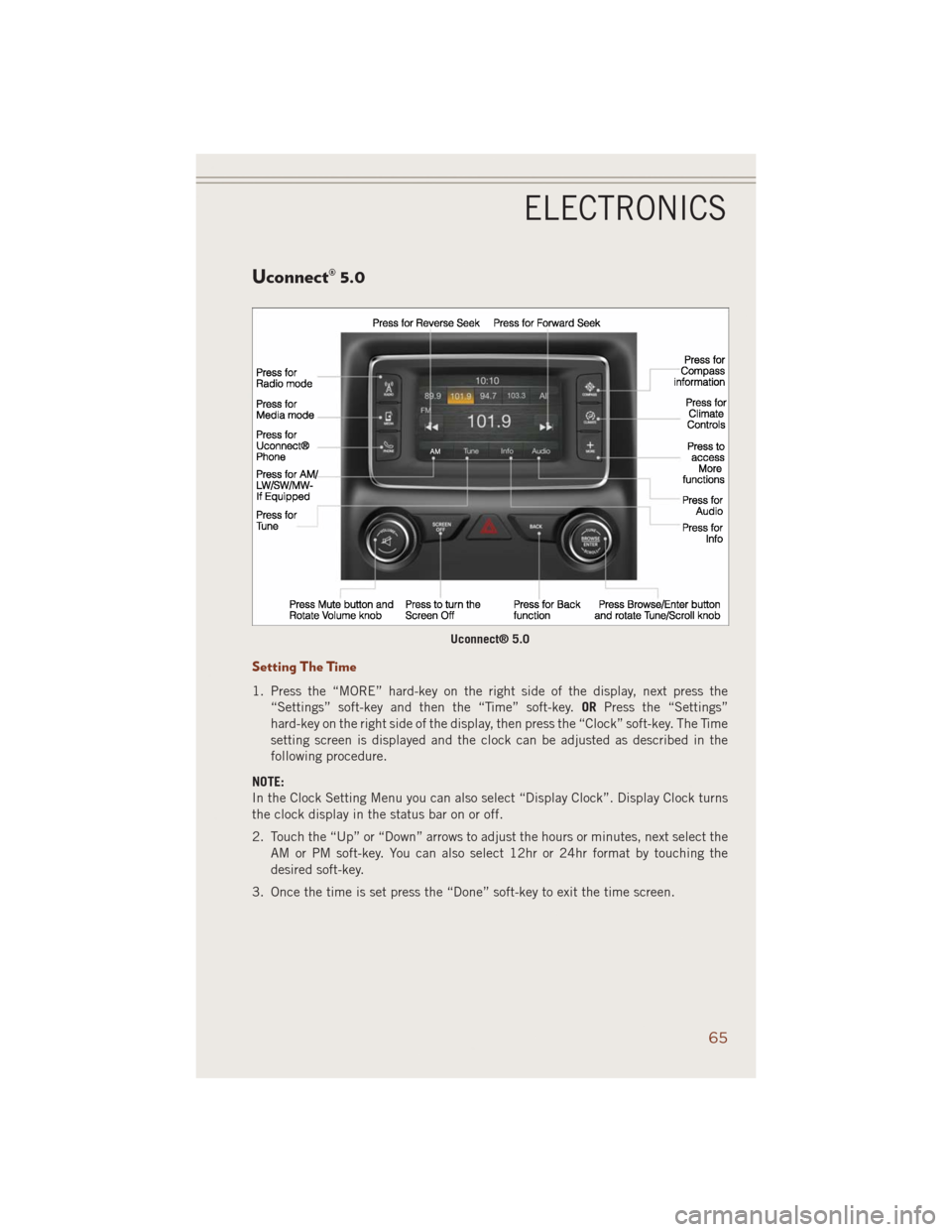 JEEP GRAND CHEROKEE 2014 WK2 / 4.G User Guide Uconnect® 5.0
Setting The Time
1. Press the “MORE” hard-key on the right side of the display, next press the
“Settings” soft-key and then the “Time” soft-key.ORPress the “Settings”
ha