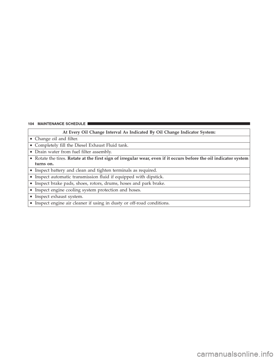 JEEP GRAND CHEROKEE 2015 WK2 / 4.G Diesel Supplement Manual At Every Oil Change Interval As Indicated By Oil Change Indicator System:
•Change oil and filter.
•Completely fill the Diesel Exhaust Fluid tank.
•Drain water from fuel filter assembly.
•Rotat