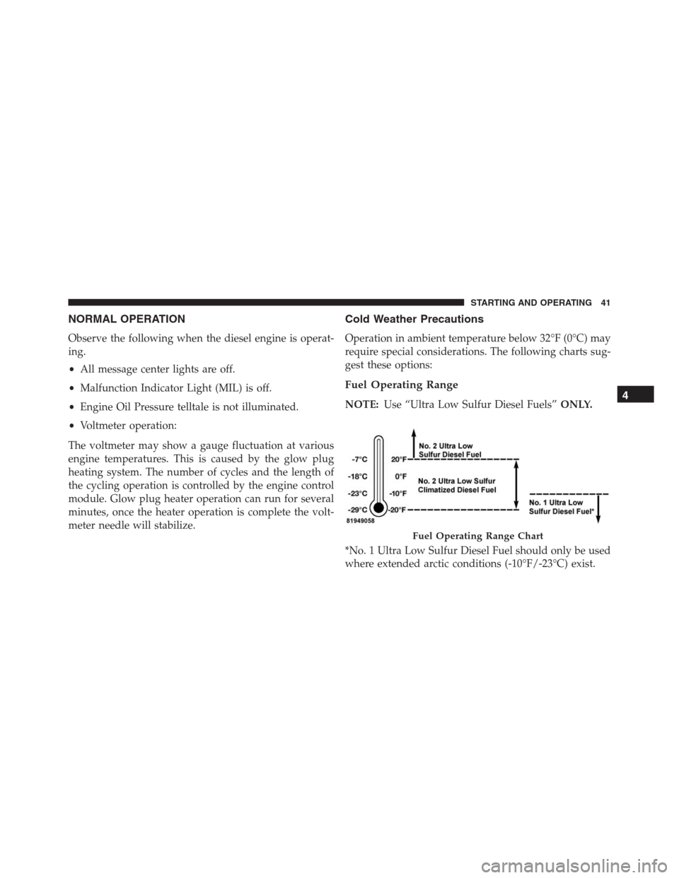 JEEP GRAND CHEROKEE 2015 WK2 / 4.G Diesel Supplement Manual NORMAL OPERATION
Observe the following when the diesel engine is operat-
ing.
•All message center lights are off.
•Malfunction Indicator Light (MIL) is off.
•Engine Oil Pressure telltale is not JEEP GRAND CHEROKEE 2015 WK2 / 4.G Diesel Supplement Manual NORMAL OPERATION
Observe the following when the diesel engine is operat-
ing.
•All message center lights are off.
•Malfunction Indicator Light (MIL) is off.
•Engine Oil Pressure telltale is not