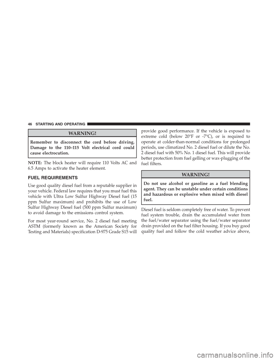 JEEP GRAND CHEROKEE 2015 WK2 / 4.G Diesel Supplement Manual WARNING!
Remember to disconnect the cord before driving.
Damage to the 110–115 Volt electrical cord could
cause electrocution.
NOTE:The block heater will require 110 Volts AC and
6.5 Amps to activat