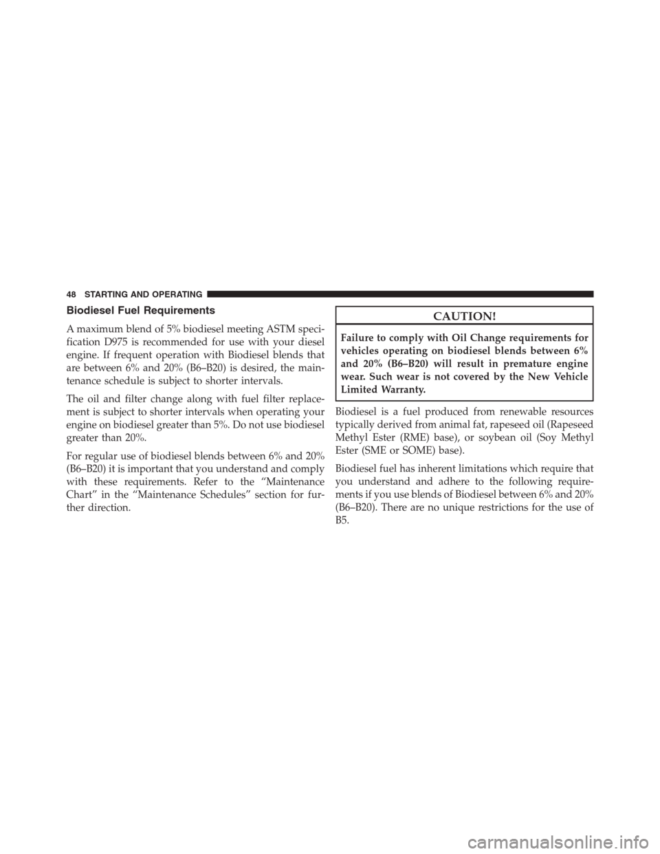 JEEP GRAND CHEROKEE 2015 WK2 / 4.G Diesel Supplement Manual Biodiesel Fuel Requirements
A maximum blend of 5% biodiesel meeting ASTM speci-
fication D975 is recommended for use with your diesel
engine. If frequent operation with Biodiesel blends that
are betwe