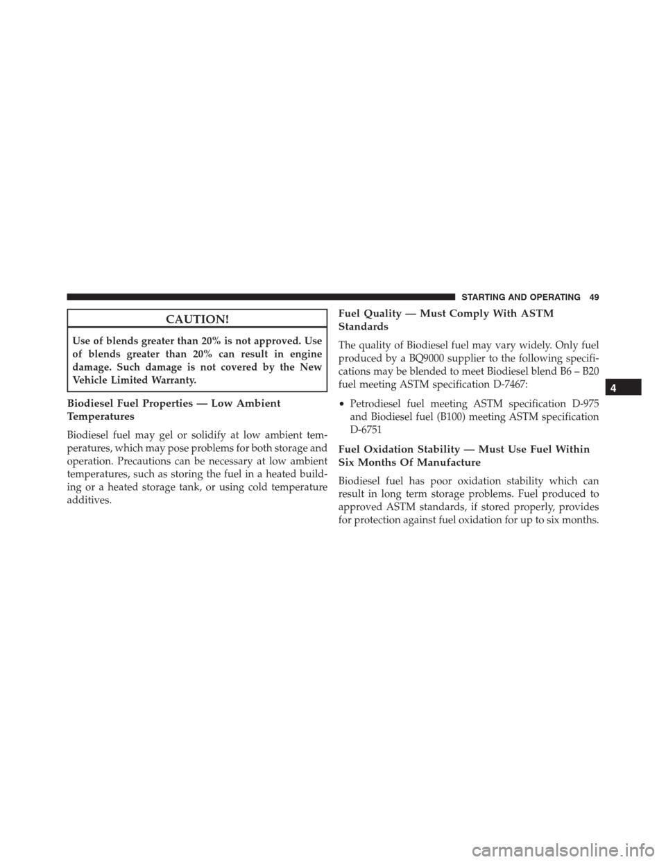 JEEP GRAND CHEROKEE 2015 WK2 / 4.G Diesel Supplement Manual CAUTION!
Use of blends greater than 20% is not approved. Use
of blends greater than 20% can result in engine
damage. Such damage is not covered by the New
Vehicle Limited Warranty.
Biodiesel Fuel Prop JEEP GRAND CHEROKEE 2015 WK2 / 4.G Diesel Supplement Manual CAUTION!
Use of blends greater than 20% is not approved. Use
of blends greater than 20% can result in engine
damage. Such damage is not covered by the New
Vehicle Limited Warranty.
Biodiesel Fuel Prop