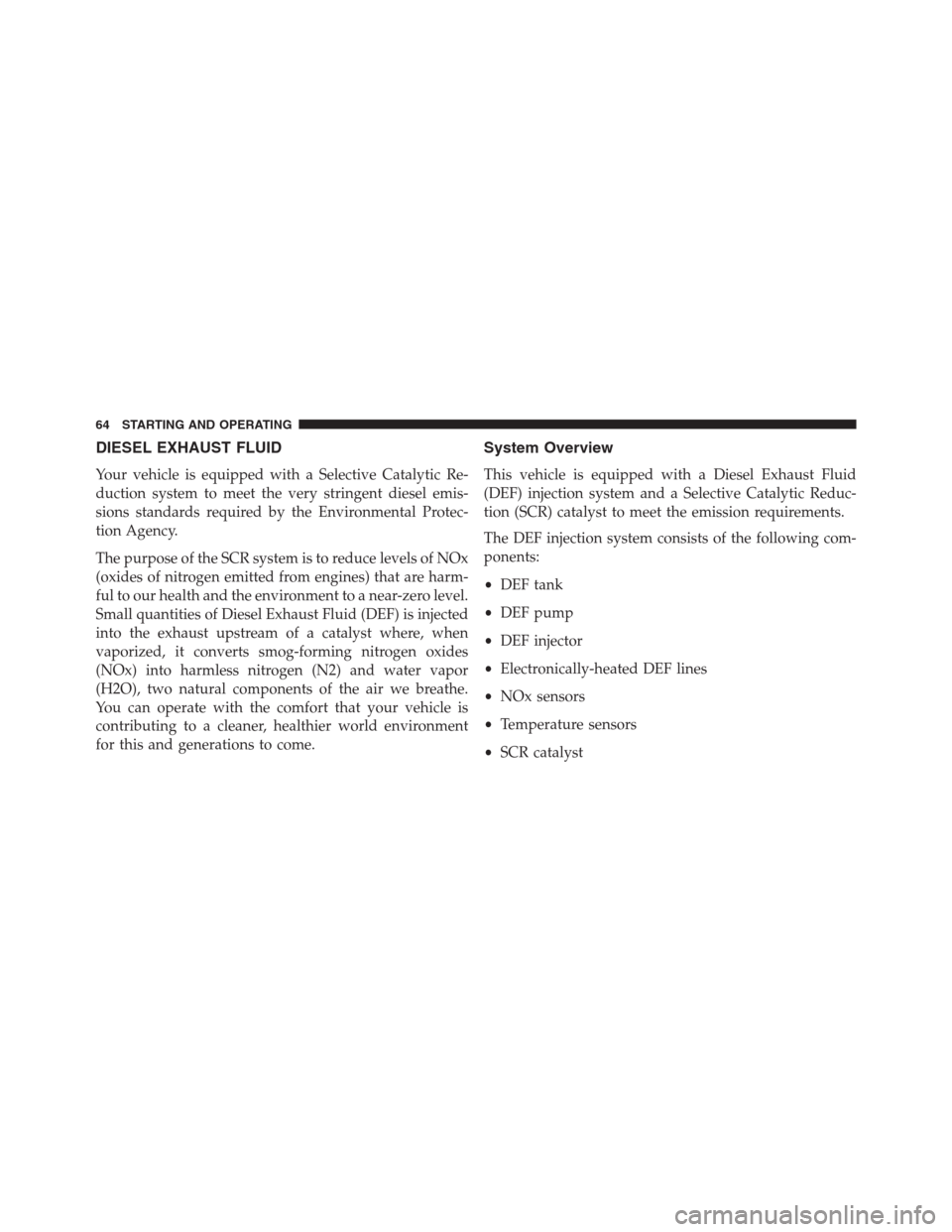 JEEP GRAND CHEROKEE 2015 WK2 / 4.G Diesel Supplement Manual DIESEL EXHAUST FLUID
Your vehicle is equipped with a Selective Catalytic Re-
duction system to meet the very stringent diesel emis-
sions standards required by the Environmental Protec-
tion Agency.
T