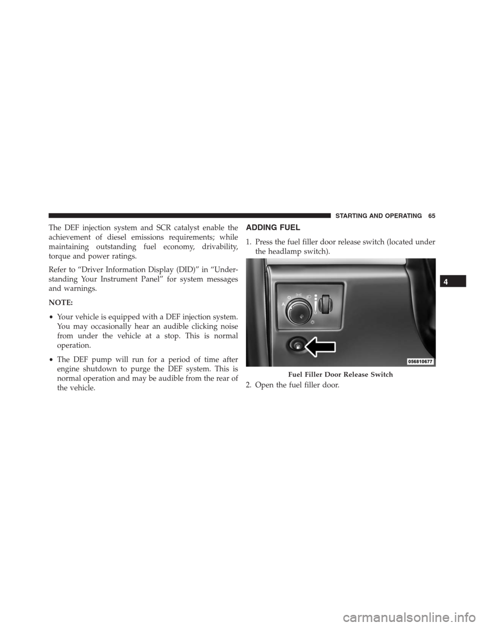 JEEP GRAND CHEROKEE 2015 WK2 / 4.G Diesel Supplement Manual The DEF injection system and SCR catalyst enable the
achievement of diesel emissions requirements; while
maintaining outstanding fuel economy, drivability,
torque and power ratings.
Refer to “Driver