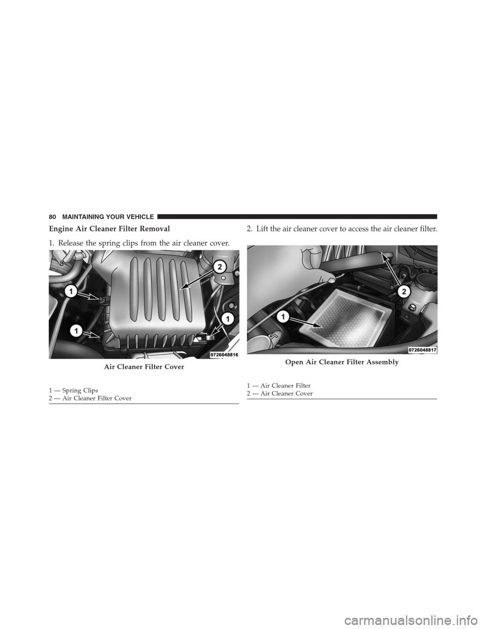 JEEP GRAND CHEROKEE 2015 WK2 / 4.G Diesel Supplement Manual Engine Air Cleaner Filter Removal
1. Release the spring clips from the air cleaner cover.2. Lift the air cleaner cover to access the air cleaner filter.
Air Cleaner Filter Cover
1 — Spring Clips
2 