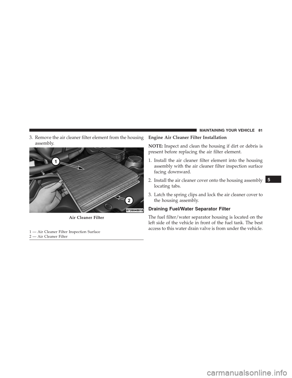 JEEP GRAND CHEROKEE 2015 WK2 / 4.G Diesel Supplement Manual 3. Remove the air cleaner filter element from the housing
assembly.Engine Air Cleaner Filter Installation
NOTE:Inspect and clean the housing if dirt or debris is
present before replacing the air filte