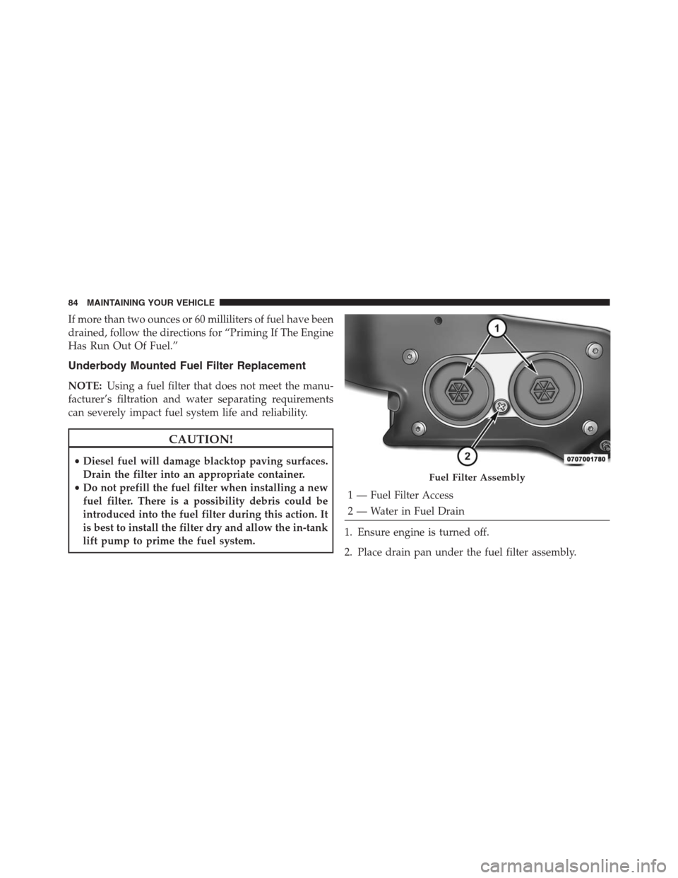 JEEP GRAND CHEROKEE 2015 WK2 / 4.G Diesel Supplement Manual If more than two ounces or 60 milliliters of fuel have been
drained, follow the directions for “Priming If The Engine
Has Run Out Of Fuel.”
Underbody Mounted Fuel Filter Replacement
NOTE:Using a f