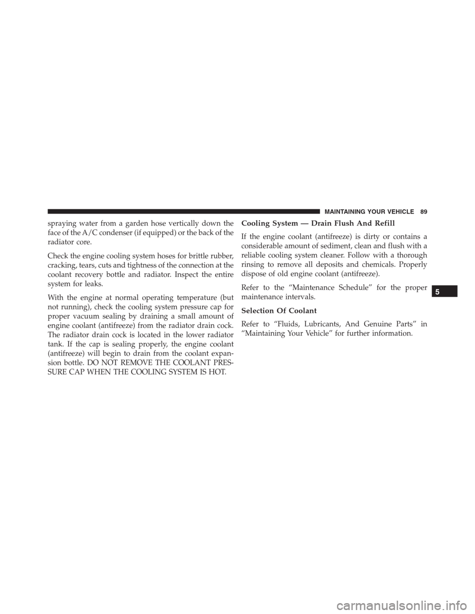 JEEP GRAND CHEROKEE 2015 WK2 / 4.G Diesel Supplement Manual spraying water from a garden hose vertically down the
face of the A/C condenser (if equipped) or the back of the
radiator core.
Check the engine cooling system hoses for brittle rubber,
cracking, tear