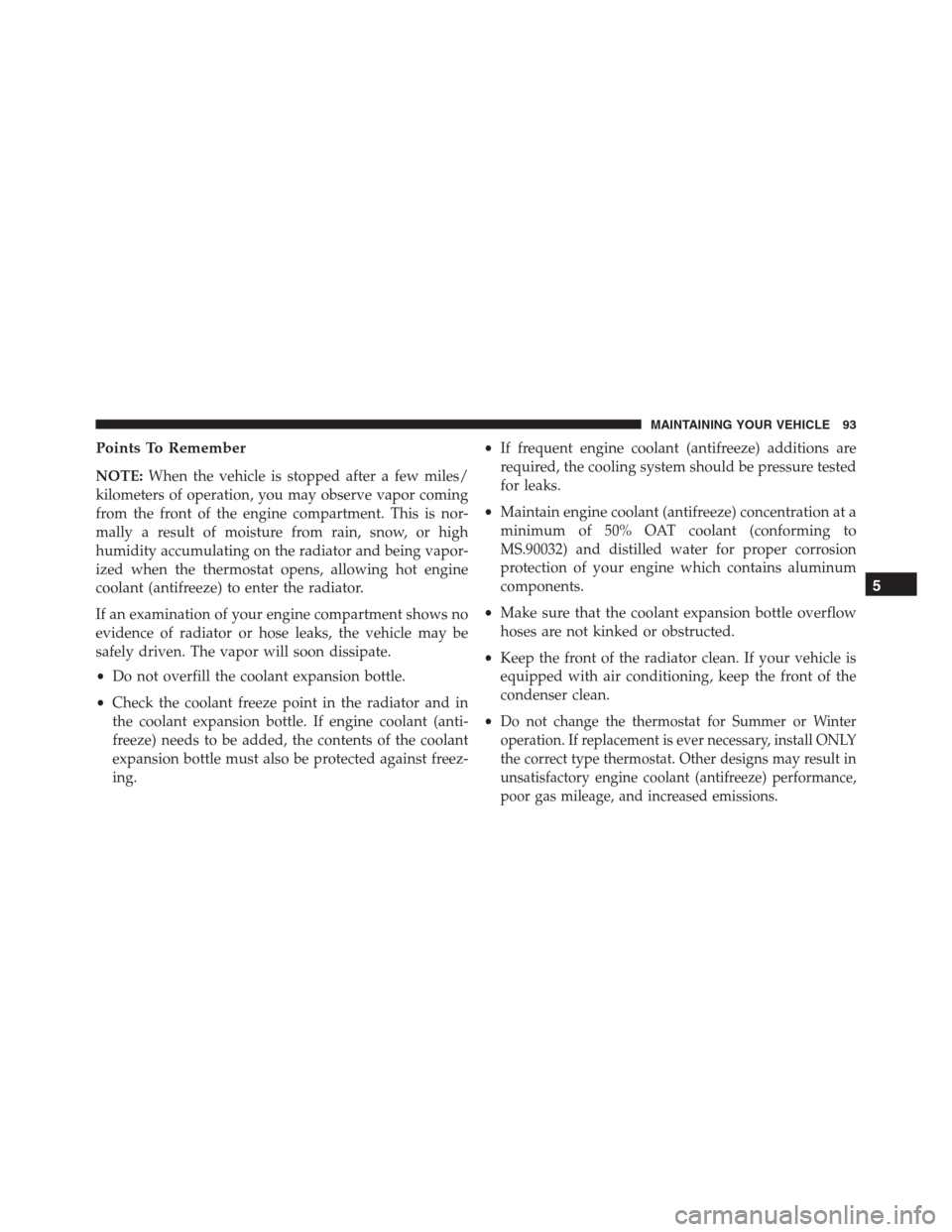 JEEP GRAND CHEROKEE 2015 WK2 / 4.G Diesel Supplement Manual Points To Remember
NOTE:When the vehicle is stopped after a few miles/
kilometers of operation, you may observe vapor coming
from the front of the engine compartment. This is nor-
mally a result of mo