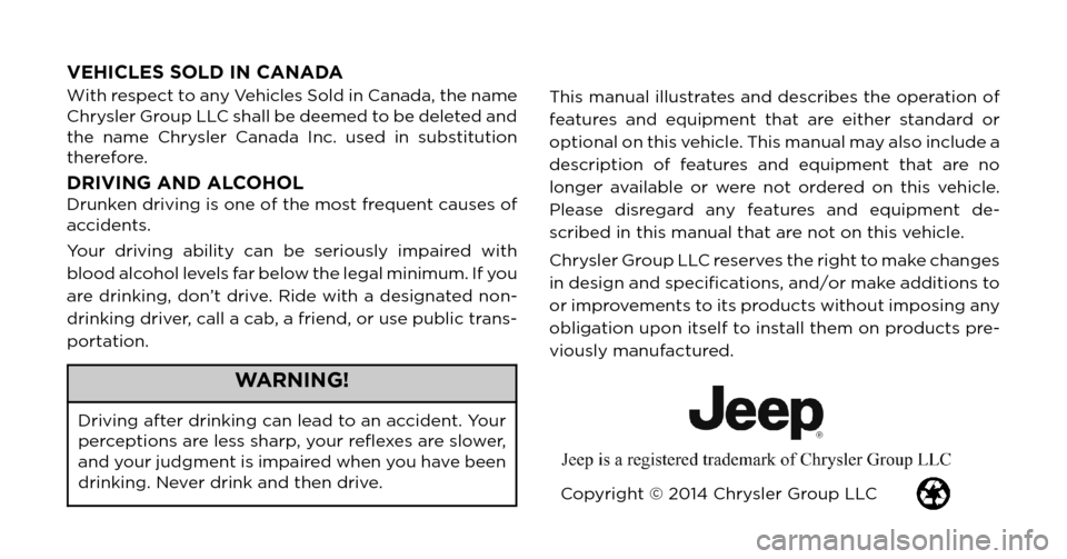 JEEP GRAND CHEROKEE 2015 WK2 / 4.G Owners Manual VEHICLES SOLD IN CANADA
With respect to any Vehicles Sold in Canada, the name
Chrysler Group LLC shall be deemed to be deleted and
the name Chrysler Canada Inc. used in substitution
therefore.
DRIVING