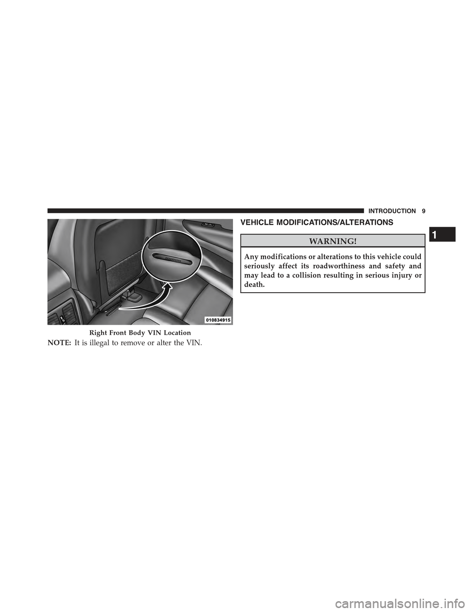 JEEP GRAND CHEROKEE 2015 WK2 / 4.G User Guide NOTE:It is illegal to remove or alter the VIN.
VEHICLE MODIFICATIONS/ALTERATIONS
WARNING!
Any modifications or alterations to this vehicle could
seriously affect its roadworthiness and safety and
may JEEP GRAND CHEROKEE 2015 WK2 / 4.G User Guide NOTE:It is illegal to remove or alter the VIN.
VEHICLE MODIFICATIONS/ALTERATIONS
WARNING!
Any modifications or alterations to this vehicle could
seriously affect its roadworthiness and safety and
may