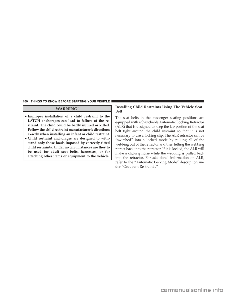 JEEP GRAND CHEROKEE 2015 WK2 / 4.G Owners Manual WARNING!
•Improper installation of a child restraint to the
LATCH anchorages can lead to failure of the re-
straint. The child could be badly injured or killed.
Follow the child restraint manufactur JEEP GRAND CHEROKEE 2015 WK2 / 4.G Owners Manual WARNING!
•Improper installation of a child restraint to the
LATCH anchorages can lead to failure of the re-
straint. The child could be badly injured or killed.
Follow the child restraint manufactur