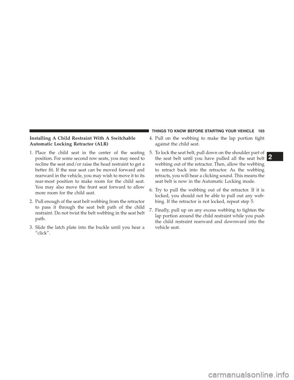 JEEP GRAND CHEROKEE 2015 WK2 / 4.G Owners Manual Installing A Child Restraint With A Switchable
Automatic Locking Retractor (ALR)
1. Place the child seat in the center of the seating
position. For some second row seats, you may need to
recline the s JEEP GRAND CHEROKEE 2015 WK2 / 4.G Owners Manual Installing A Child Restraint With A Switchable
Automatic Locking Retractor (ALR)
1. Place the child seat in the center of the seating
position. For some second row seats, you may need to
recline the s