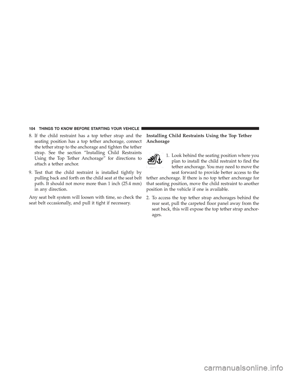 JEEP GRAND CHEROKEE 2015 WK2 / 4.G Owners Manual 8. If the child restraint has a top tether strap and the
seating position has a top tether anchorage, connect
the tether strap to the anchorage and tighten the tether
strap. See the section “Install JEEP GRAND CHEROKEE 2015 WK2 / 4.G Owners Manual 8. If the child restraint has a top tether strap and the
seating position has a top tether anchorage, connect
the tether strap to the anchorage and tighten the tether
strap. See the section “Install