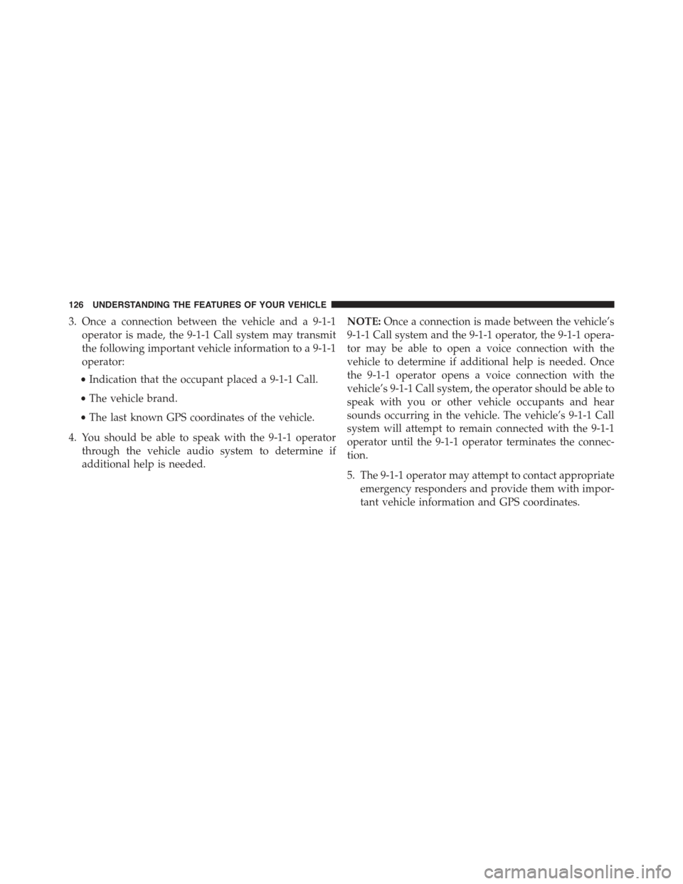 JEEP GRAND CHEROKEE 2015 WK2 / 4.G Owners Manual 3. Once a connection between the vehicle and a 9-1-1
operator is made, the 9-1-1 Call system may transmit
the following important vehicle information to a 9-1-1
operator:
•Indication that the occupa JEEP GRAND CHEROKEE 2015 WK2 / 4.G Owners Manual 3. Once a connection between the vehicle and a 9-1-1
operator is made, the 9-1-1 Call system may transmit
the following important vehicle information to a 9-1-1
operator:
•Indication that the occupa