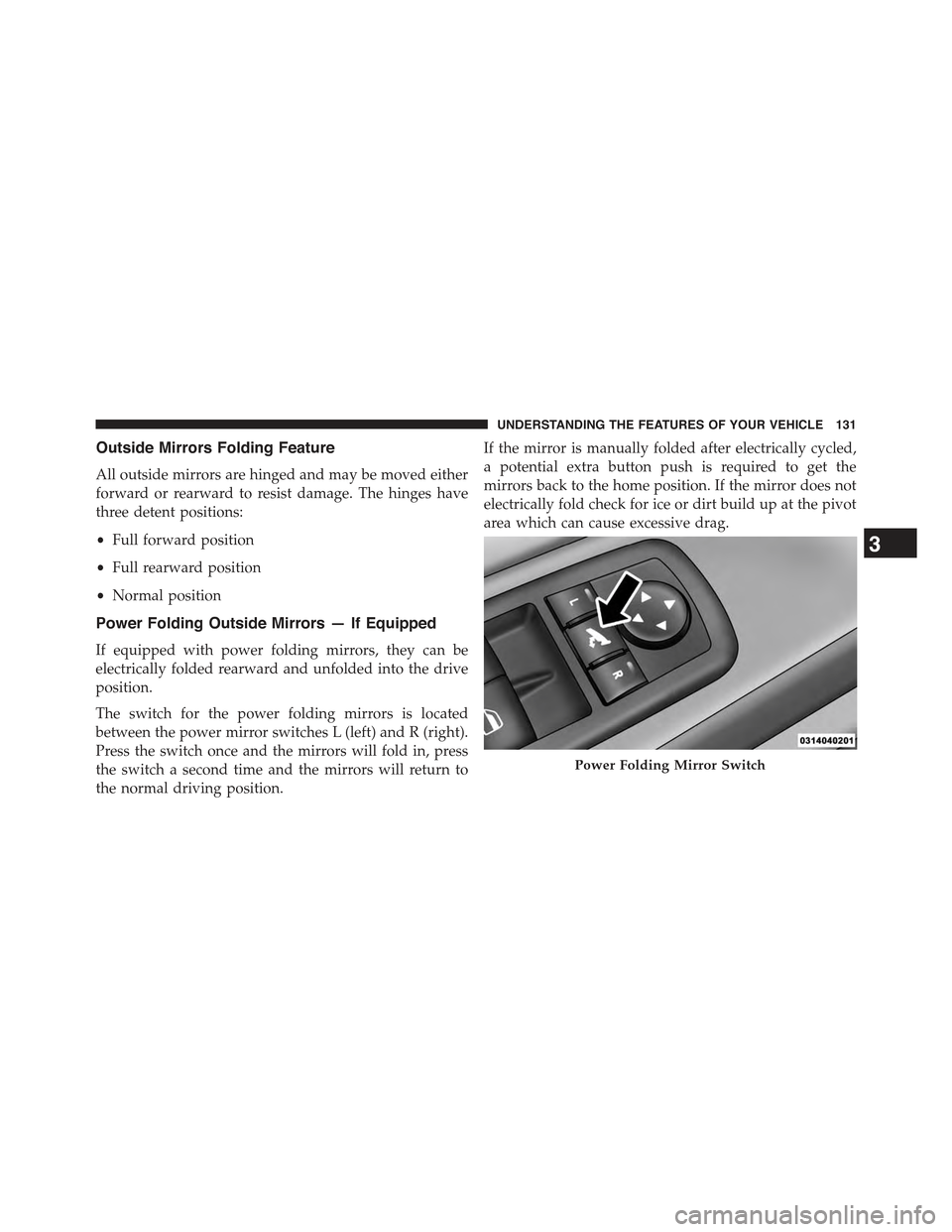JEEP GRAND CHEROKEE 2015 WK2 / 4.G Owners Manual Outside Mirrors Folding Feature
All outside mirrors are hinged and may be moved either
forward or rearward to resist damage. The hinges have
three detent positions:
•Full forward position
•Full re