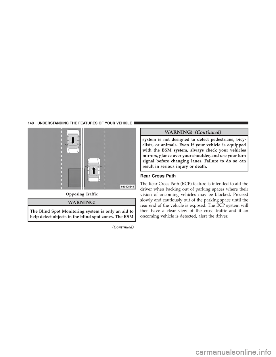 JEEP GRAND CHEROKEE 2015 WK2 / 4.G Owners Manual WARNING!
The Blind Spot Monitoring system is only an aid to
help detect objects in the blind spot zones. The BSM
(Continued)
WARNING!(Continued)
system is not designed to detect pedestrians, bicy-
cli JEEP GRAND CHEROKEE 2015 WK2 / 4.G Owners Manual WARNING!
The Blind Spot Monitoring system is only an aid to
help detect objects in the blind spot zones. The BSM
(Continued)
WARNING!(Continued)
system is not designed to detect pedestrians, bicy-
cli