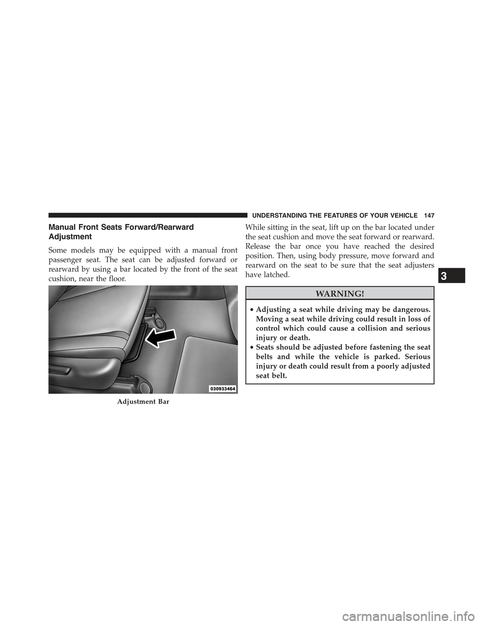 JEEP GRAND CHEROKEE 2015 WK2 / 4.G Owners Manual Manual Front Seats Forward/Rearward
Adjustment
Some models may be equipped with a manual front
passenger seat. The seat can be adjusted forward or
rearward by using a bar located by the front of the s JEEP GRAND CHEROKEE 2015 WK2 / 4.G Owners Manual Manual Front Seats Forward/Rearward
Adjustment
Some models may be equipped with a manual front
passenger seat. The seat can be adjusted forward or
rearward by using a bar located by the front of the s